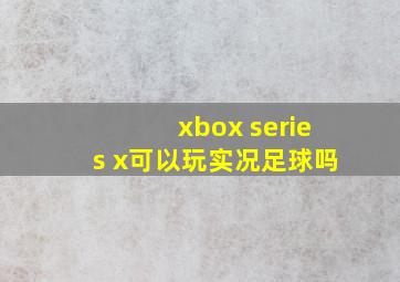 xbox series x可以玩实况足球吗